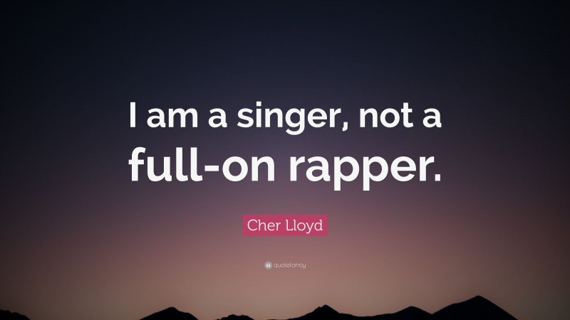 Cher Lloyd Quote: “I am a singer, not a full-on rapper.”