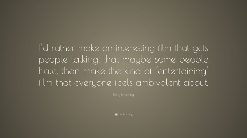 Emily Browning Quote: “I’d rather make an interesting film that gets people talking, that maybe some people hate, than make the kind of ‘entertaining’ film that everyone feels ambivalent about.”