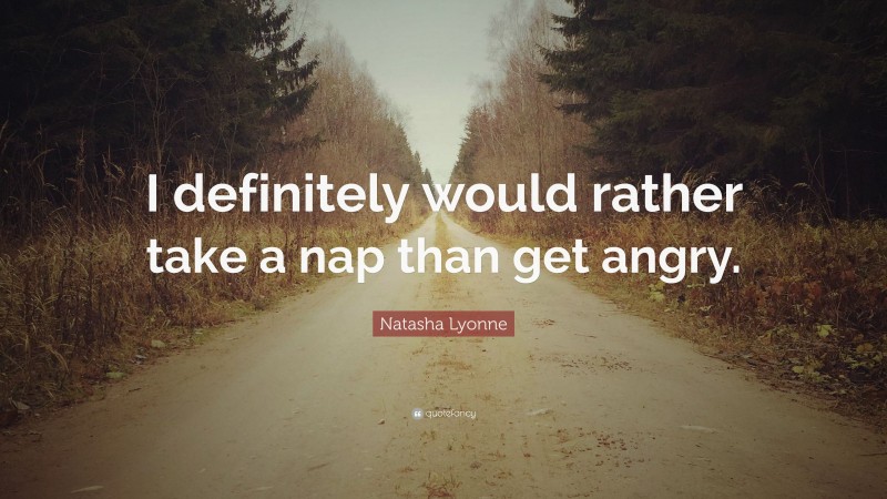 Natasha Lyonne Quote: “I definitely would rather take a nap than get angry.”