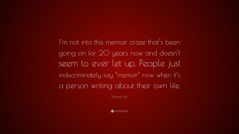 Richard Hell Quote: “I’m not into this memoir craze that’s been going on for 20 years now and doesn’t seem to ever let up. People just indiscriminately say “memoir” now when it’s a person writing about their own life.”