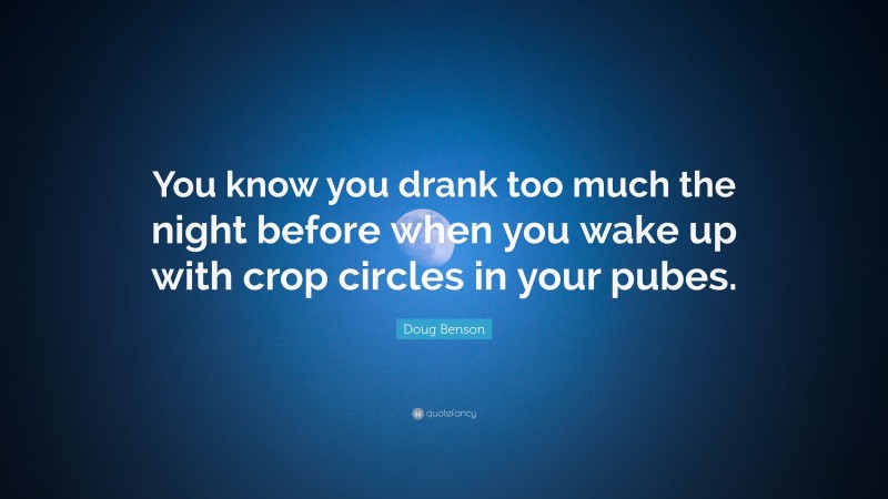 Doug Benson Quote: “You know you drank too much the night before when you wake up with crop circles in your pubes.”