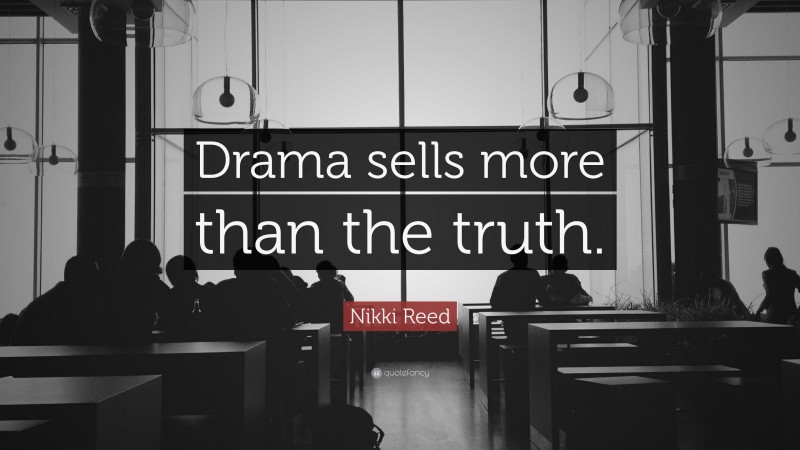 Nikki Reed Quote: “Drama sells more than the truth.”