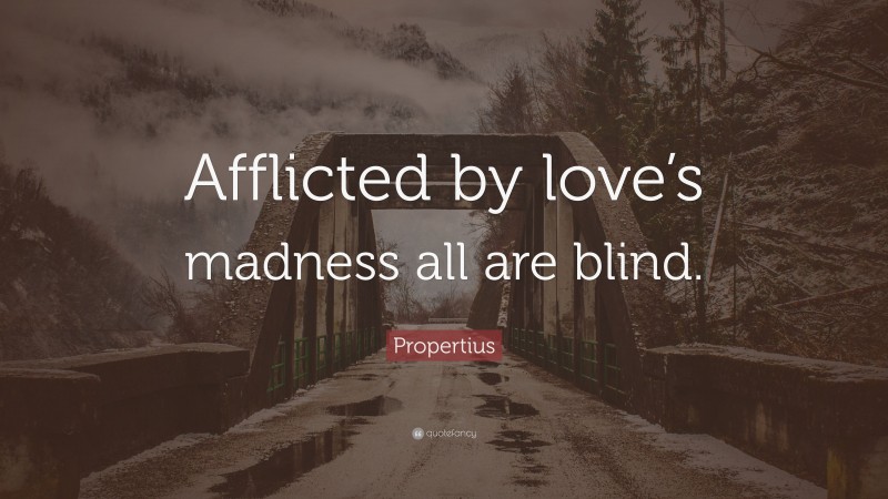 Propertius Quote: “Afflicted by love’s madness all are blind.”