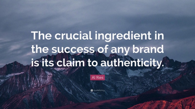 Al Ries Quote: “The crucial ingredient in the success of any brand is its claim to authenticity.”