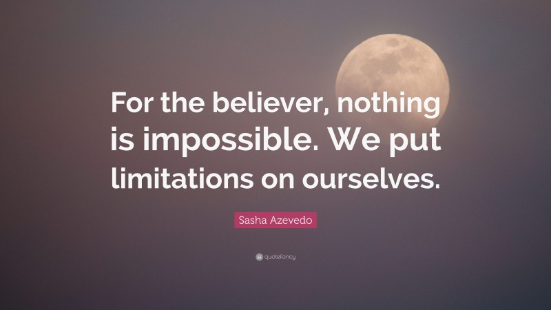 Sasha Azevedo Quote: “For the believer, nothing is impossible. We put limitations on ourselves.”