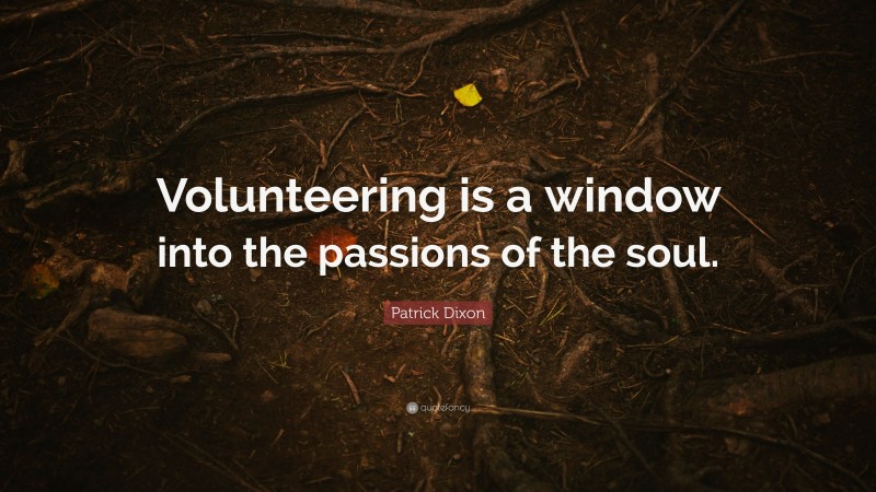 Patrick Dixon Quote: “Volunteering is a window into the passions of the soul.”