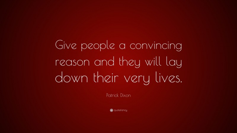 Patrick Dixon Quote: “Give people a convincing reason and they will lay down their very lives.”