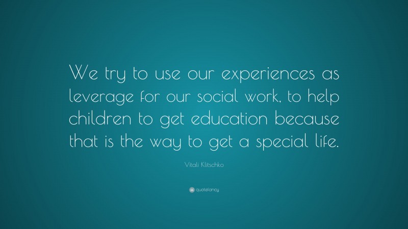 Vitali Klitschko Quote: “We try to use our experiences as leverage for our social work, to help children to get education because that is the way to get a special life.”