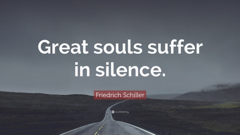 Friedrich Schiller Quote: “Great souls suffer in silence.”