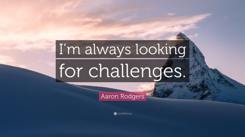 Aaron Rodgers Quote: “I’m always looking for challenges.”