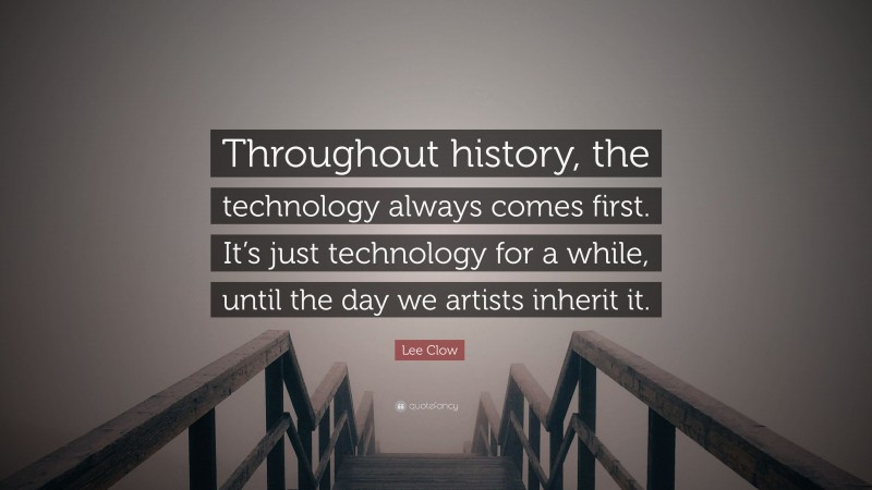 Lee Clow Quote: “Throughout history, the technology always comes first. It’s just technology for a while, until the day we artists inherit it.”
