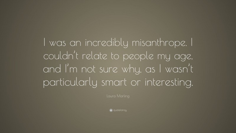Laura Marling Quote: “I was an incredibly misanthrope. I couldn’t relate to people my age, and I’m not sure why, as I wasn’t particularly smart or interesting.”