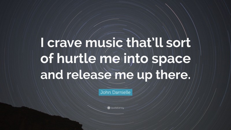 John Darnielle Quote: “I crave music that’ll sort of hurtle me into space and release me up there.”
