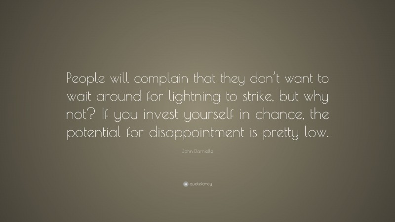 John Darnielle Quote: “People will complain that they don’t want to wait around for lightning to strike, but why not? If you invest yourself in chance, the potential for disappointment is pretty low.”