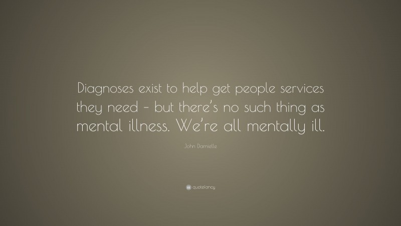 John Darnielle Quote: “Diagnoses exist to help get people services they need – but there’s no such thing as mental illness. We’re all mentally ill.”