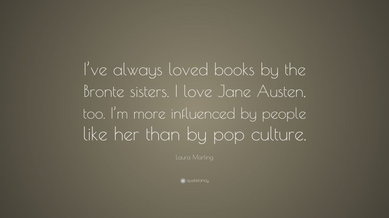 Laura Marling Quote: “I’ve always loved books by the Bronte sisters. I love Jane Austen, too. I’m more influenced by people like her than by pop culture.”
