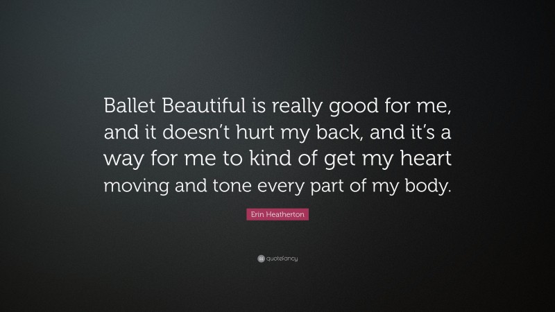 Erin Heatherton Quote: “Ballet Beautiful is really good for me, and it doesn’t hurt my back, and it’s a way for me to kind of get my heart moving and tone every part of my body.”