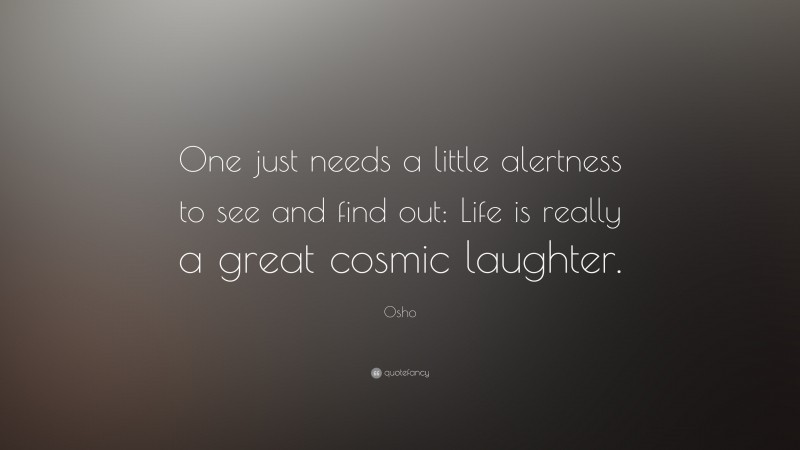 Osho Quote: “One just needs a little alertness to see and find out: Life is really a great cosmic laughter.”