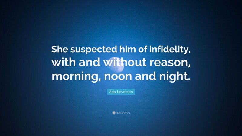 Ada Leverson Quote: “She suspected him of infidelity, with and without reason, morning, noon and night.”