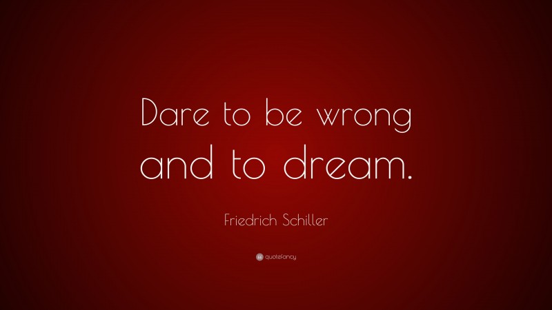 Friedrich Schiller Quote: “Dare to be wrong and to dream.”