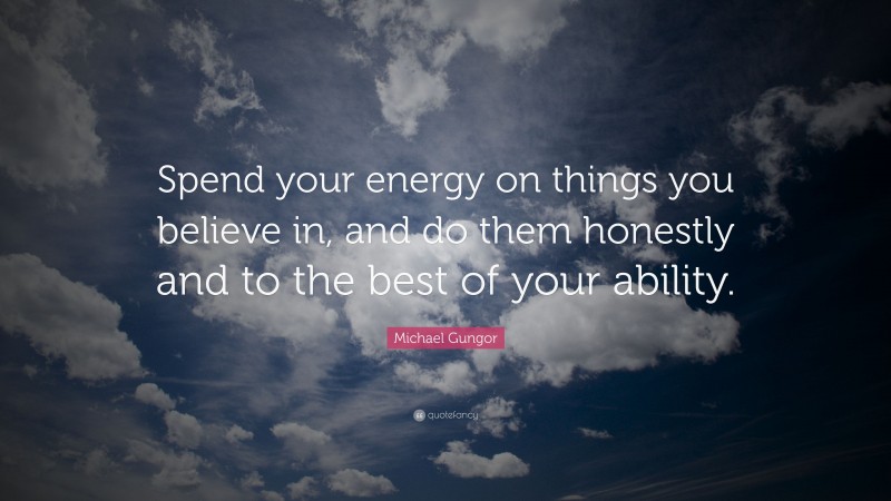 Michael Gungor Quote: “Spend your energy on things you believe in, and do them honestly and to the best of your ability.”