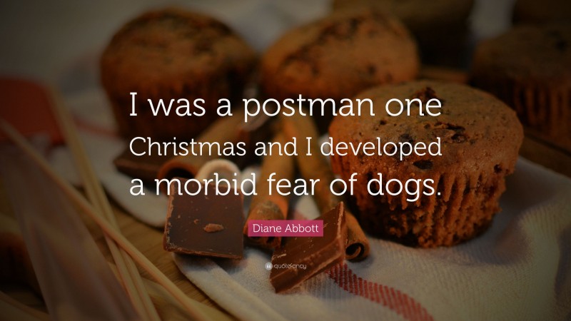 Diane Abbott Quote: “I was a postman one Christmas and I developed a morbid fear of dogs.”