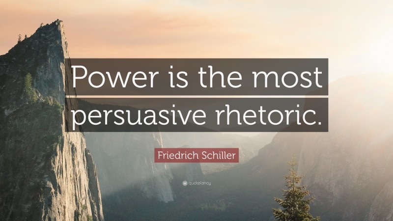 Friedrich Schiller Quote: “Power is the most persuasive rhetoric.”