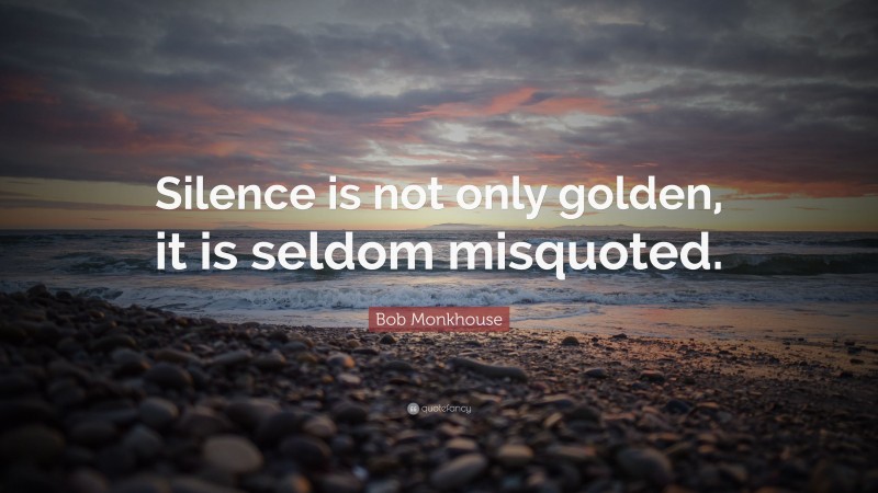 Bob Monkhouse Quote: “Silence is not only golden, it is seldom misquoted.”