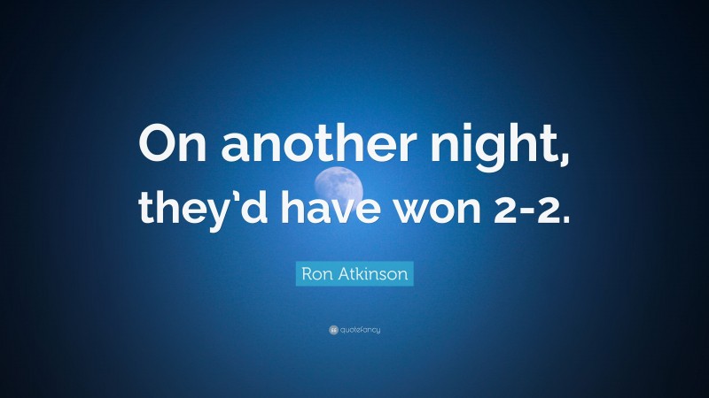 Ron Atkinson Quote: “On another night, they’d have won 2-2.”