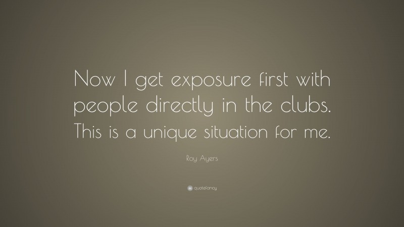 Roy Ayers Quote: “Now I get exposure first with people directly in the clubs. This is a unique situation for me.”