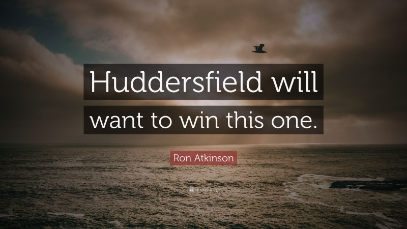 Ron Atkinson Quote: “Huddersfield will want to win this one.”