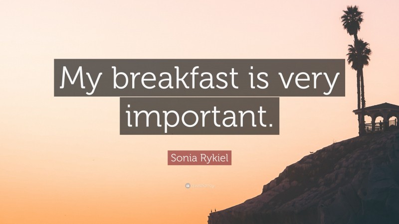 Sonia Rykiel Quote: “My breakfast is very important.”
