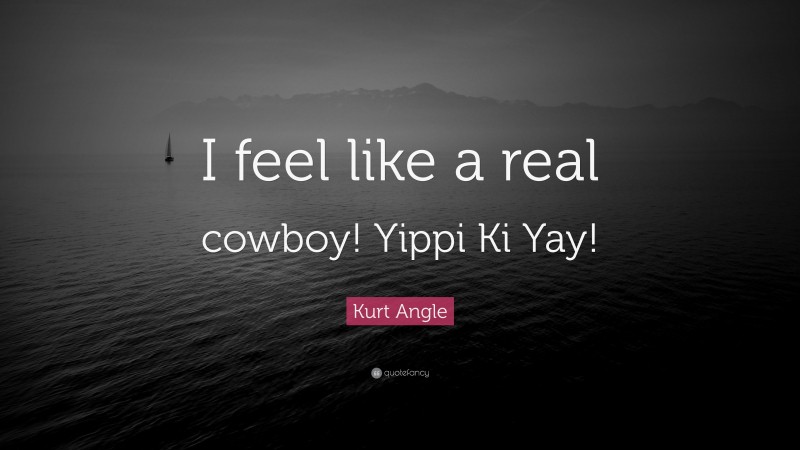 Kurt Angle Quote: “I feel like a real cowboy! Yippi Ki Yay!”