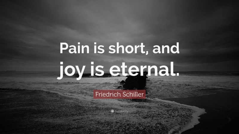 Friedrich Schiller Quote: “Pain is short, and joy is eternal.”