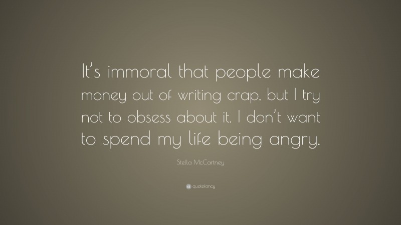 Stella McCartney Quote: “It’s immoral that people make money out of writing crap, but I try not to obsess about it. I don’t want to spend my life being angry.”