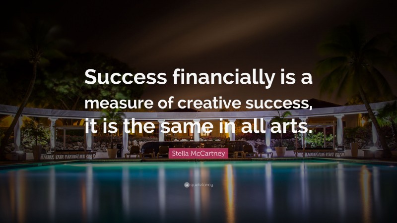 Stella McCartney Quote: “Success financially is a measure of creative success, it is the same in all arts.”