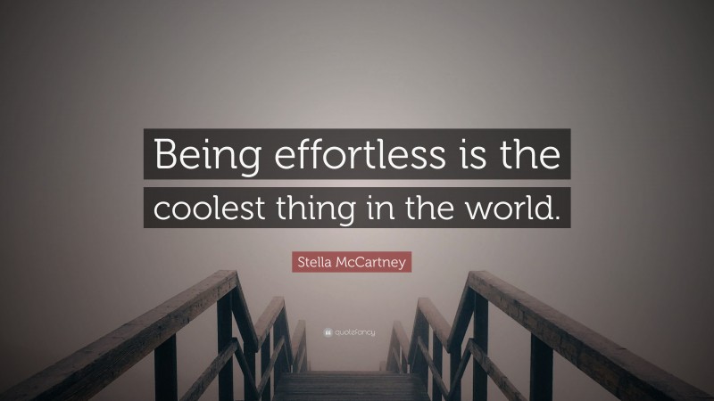 Stella McCartney Quote: “Being effortless is the coolest thing in the world.”