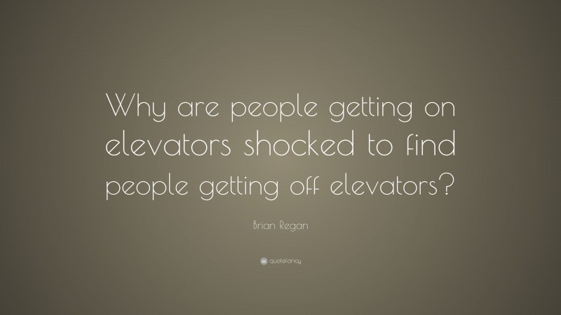 Brian Regan Quote: “Why are people getting on elevators shocked to find people getting off elevators?”