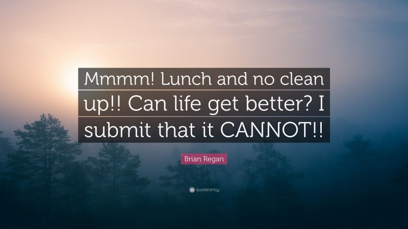 Brian Regan Quote: “Mmmm! Lunch and no clean up!! Can life get better? I submit that it CANNOT!!”