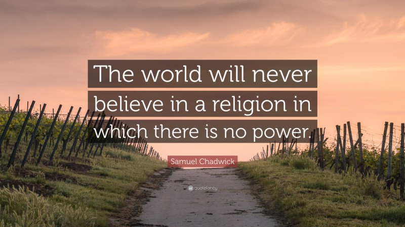 Samuel Chadwick Quote: “The world will never believe in a religion in which there is no power.”