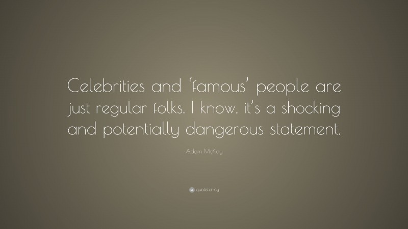 Adam McKay Quote: “Celebrities and ‘famous’ people are just regular folks. I know, it’s a shocking and potentially dangerous statement.”