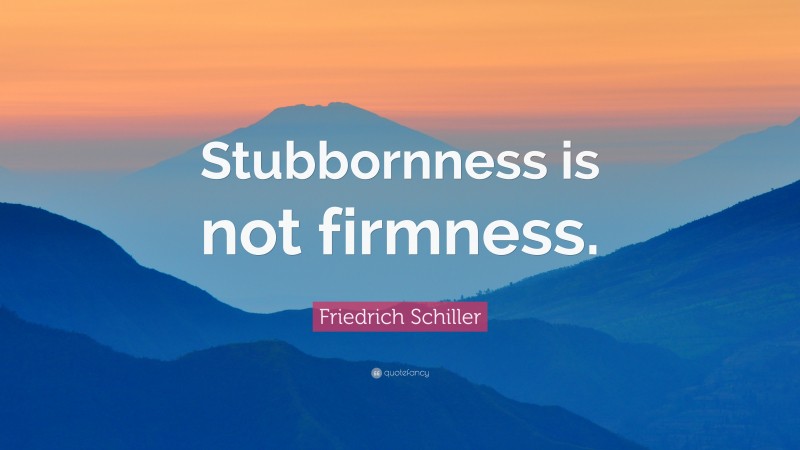 Friedrich Schiller Quote: “Stubbornness is not firmness.”