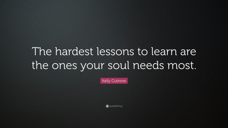 Kelly Cutrone Quote: “The hardest lessons to learn are the ones your soul needs most.”