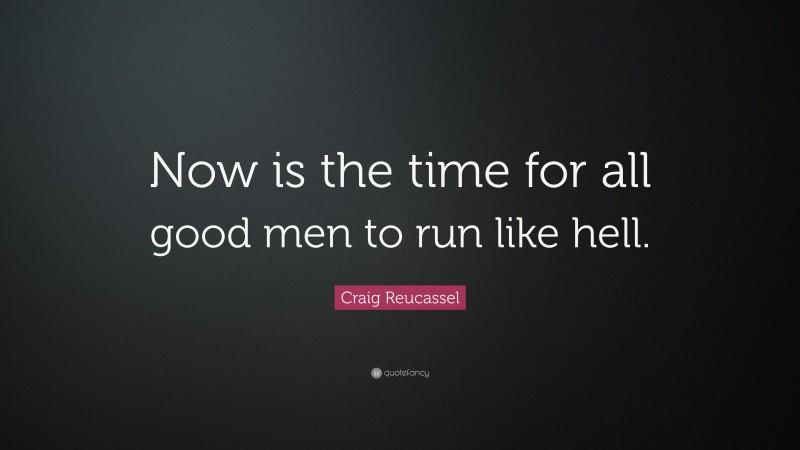Craig Reucassel Quote: “Now is the time for all good men to run like hell.”