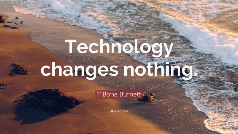 T Bone Burnett Quote: “Technology changes nothing.”