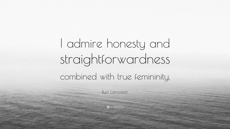 Burt Lancaster Quote: “I admire honesty and straightforwardness combined with true femininity.”