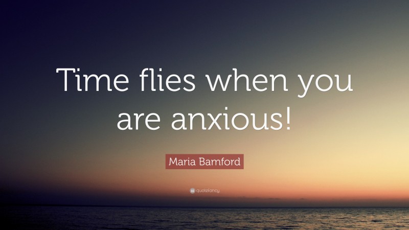 Maria Bamford Quote: “Time flies when you are anxious!”