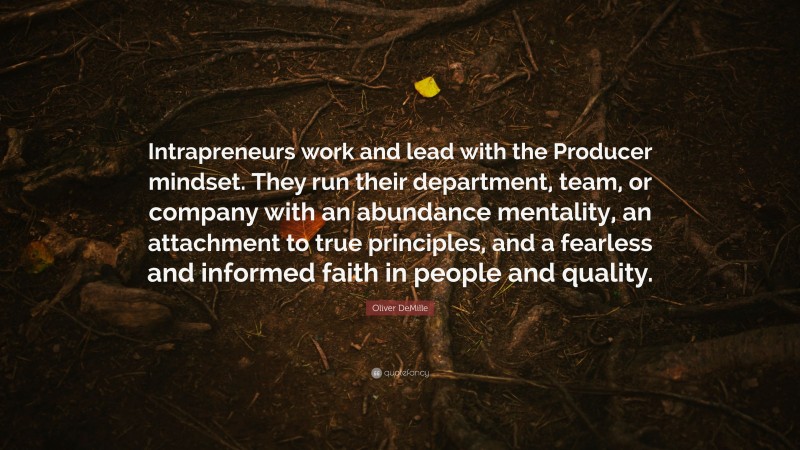 Oliver DeMille Quote: “Intrapreneurs work and lead with the Producer mindset. They run their department, team, or company with an abundance mentality, an attachment to true principles, and a fearless and informed faith in people and quality.”
