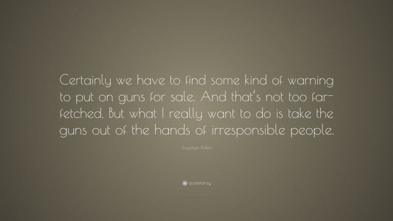 Joycelyn Elders Quote: “Certainly we have to find some kind of warning to put on guns for sale. And that’s not too far-fetched. But what I really want to do is take the guns out of the hands of irresponsible people.”
