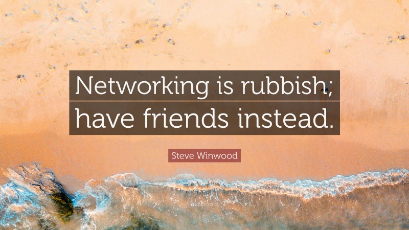 Steve Winwood Quote: “Networking is rubbish; have friends instead.”